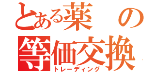 とある薬の等価交換（トレーディング）