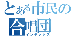 とある市民の合唱団（インデックス）