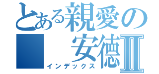 とある親愛の  安德烈Ⅱ（インデックス）