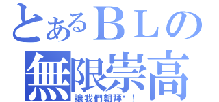 とあるＢＬの無限崇高（讓我們朝拜吧！）