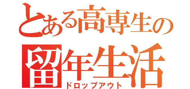 とある高専生の留年生活（ドロップアウト）