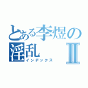 とある李煜の淫乱Ⅱ（インデックス）