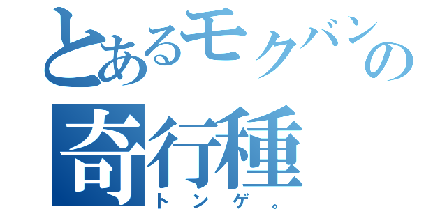 とあるモクバンの奇行種（トンゲ。）