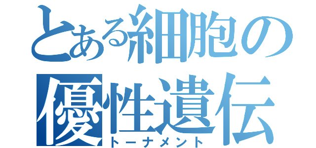 とある細胞の優性遺伝（トーナメント）