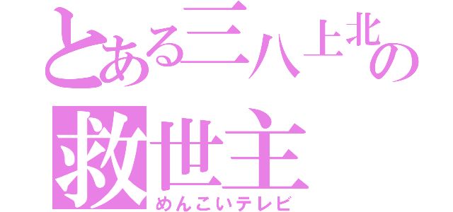 とある三八上北の救世主（めんこいテレビ）