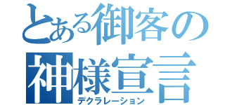 とある御客の神様宣言（デクラレーション）