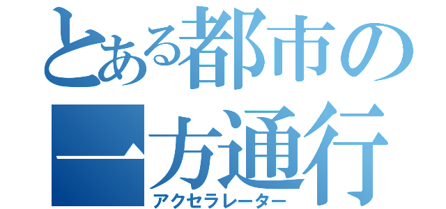 とある都市の一方通行（アクセラレーター）