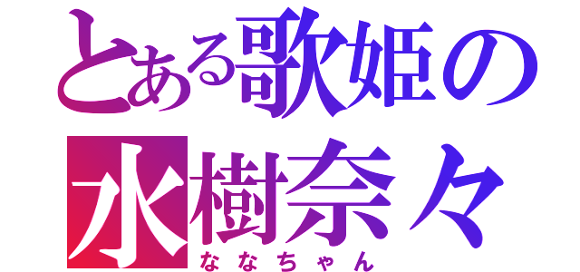 とある歌姫の水樹奈々（ななちゃん）