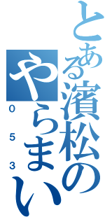 とある濱松のやらまいか（０５３）