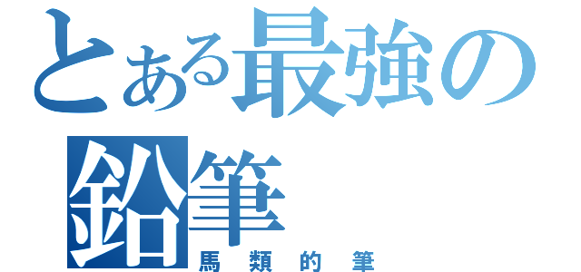 とある最強の鉛筆（馬類的筆）