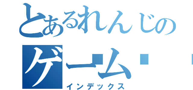 とあるれんじのゲーム👾（インデックス）