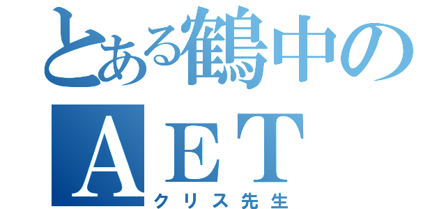 とある鶴中のＡＥＴ（クリス先生）