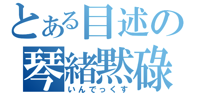 とある目述の琴緒黙碌（いんでっくす）