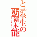 とある学生の防衛本能（ニートカイドウ）