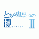 とある鬼黑ｏの楓Ⅱ（インデックス）