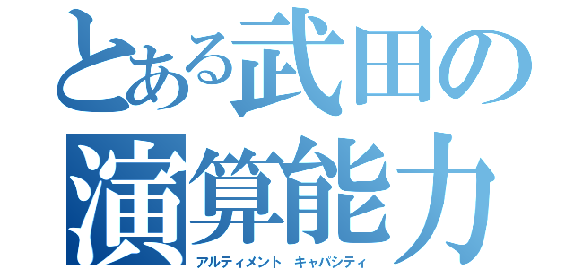 とある武田の演算能力（アルティメント キャパシティ）