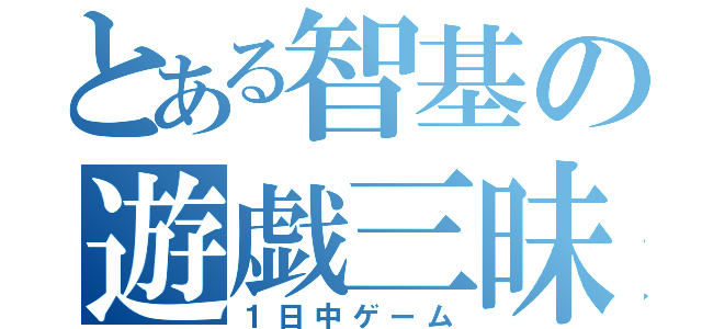 とある智基の遊戯三昧（１日中ゲーム）