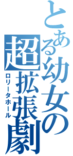 とある幼女の超拡張劇（ロリータホール）