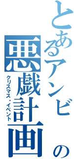 とあるアンビ   の悪戯計画Ⅱ（クリスマス・イベント）