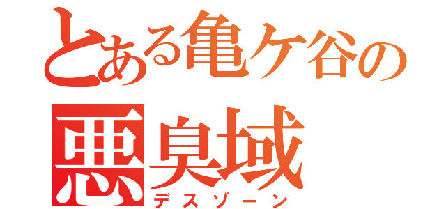 とある亀ケ谷の悪臭域（デスゾーン）