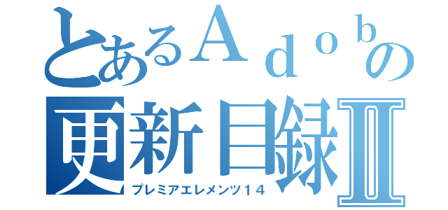 とあるＡｄｏｂｅの更新目録Ⅱ（プレミアエレメンツ１４）