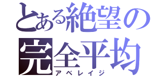 とある絶望の完全平均（アベレイジ）