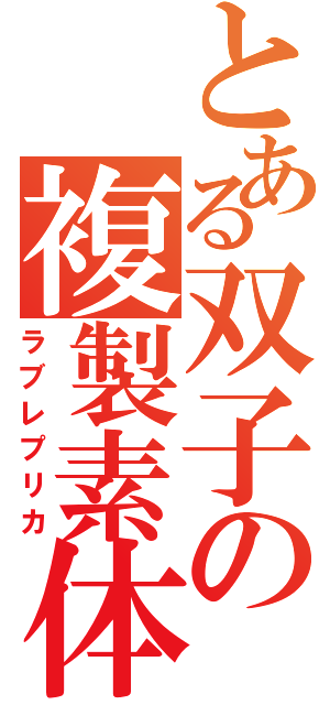 とある双子の複製素体（ラブレプリカ）