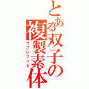 とある双子の複製素体（ラブレプリカ）