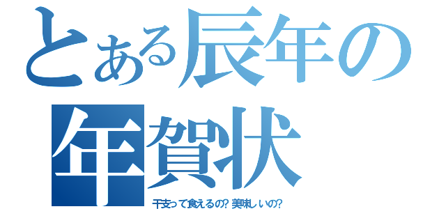 とある辰年の年賀状（干支って食えるの？美味しいの？）