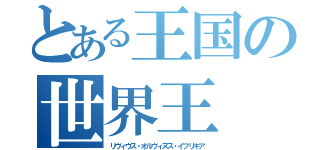 とある王国の世界王 （リヴィウス・オルヴィヌス・イフリキア）