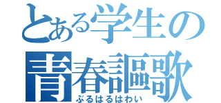 とある学生の青春謳歌（ぶるはるはわい）