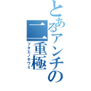 とあるアンチの二重極（フタエノキワミ）