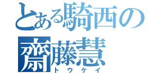 とある騎西の齋藤慧（トウケイ）