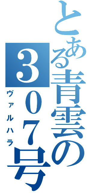 とある青雲の３０７号（ヴァルハラ）