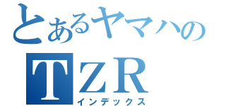 とあるヤマハのＴＺＲ（インデックス）