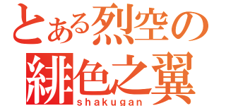 とある烈空の緋色之翼（ｓｈａｋｕｇａｎ）