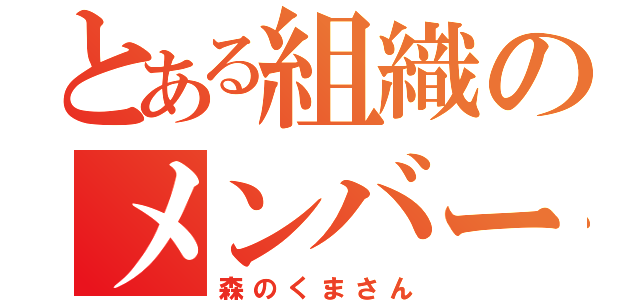 とある組織のメンバー紹介（森のくまさん）