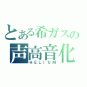 とある希ガスの声高音化（ＨＥＬＩＵＭ）