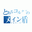 とあるコルナックのメイン盾（ブルワーク）