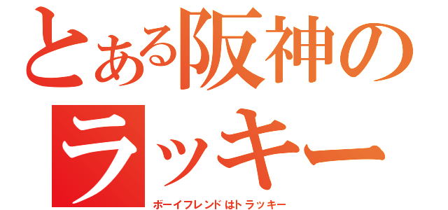 とある阪神のラッキー（ボーイフレンドはトラッキー）