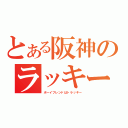 とある阪神のラッキー（ボーイフレンドはトラッキー）