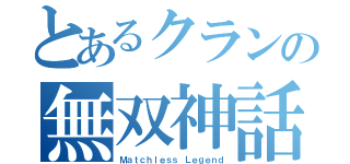 とあるクランの無双神話（Ｍａｔｃｈｌｅｓｓ Ｌｅｇｅｎｄ）