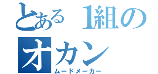 とある１組のオカン（ムードメーカー）