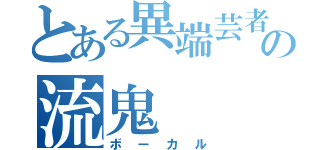 とある異端芸者の流鬼（ボーカル）