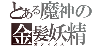 とある魔神の金髪妖精（オティヌス）