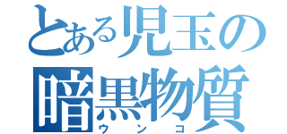 とある児玉の暗黒物質（ウンコ）