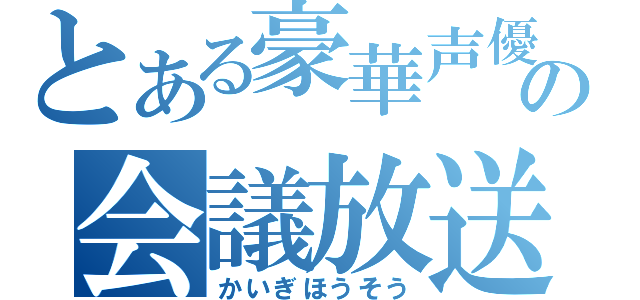 とある豪華声優の会議放送（かいぎほうそう）