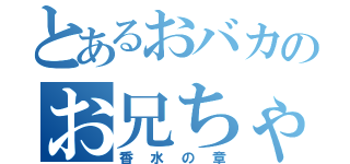 とあるおバカのお兄ちゃん（香水の章）