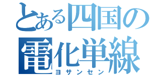 とある四国の電化単線（ヨサンセン）