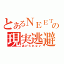 とあるＮＥＥＴの現実逃避（逃げられない）